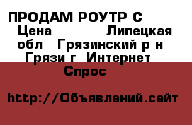 ПРОДАМ РОУТР С WI-FI › Цена ­ 1 500 - Липецкая обл., Грязинский р-н, Грязи г. Интернет » Спрос   